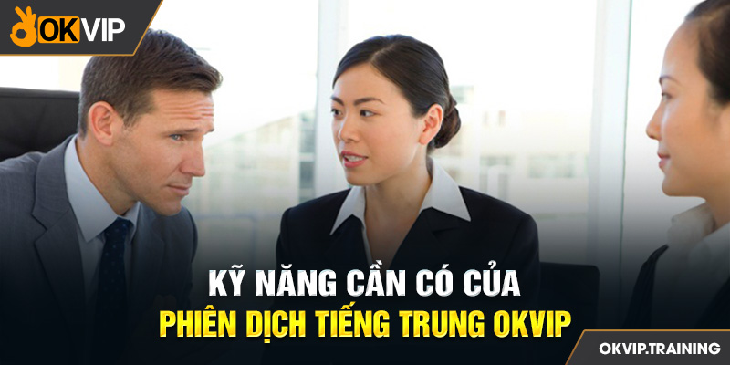 Kỹ năng cần có của Phiên dịch tiếng Trung OKVIP