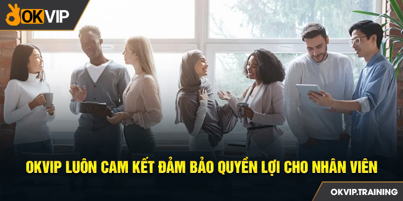 Tập đoàn OKVIP luôn cam kết quyền lợi cho người lao động