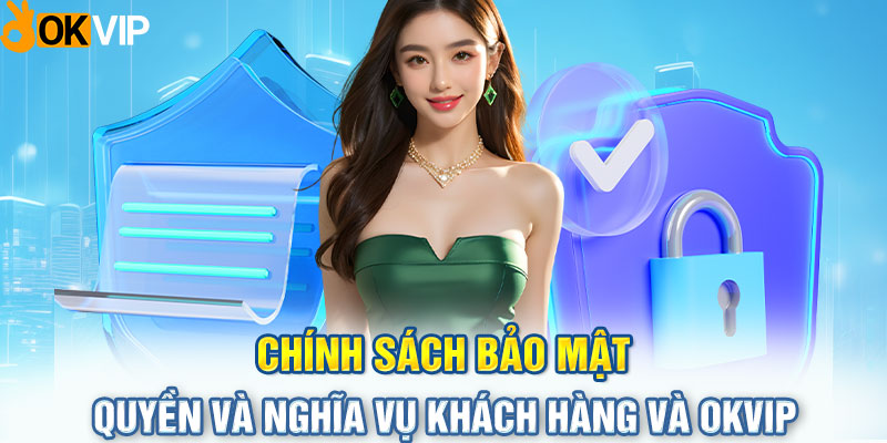 Chính sách bảo mật - quyền và nghĩa vụ khách hàng và OKVIP