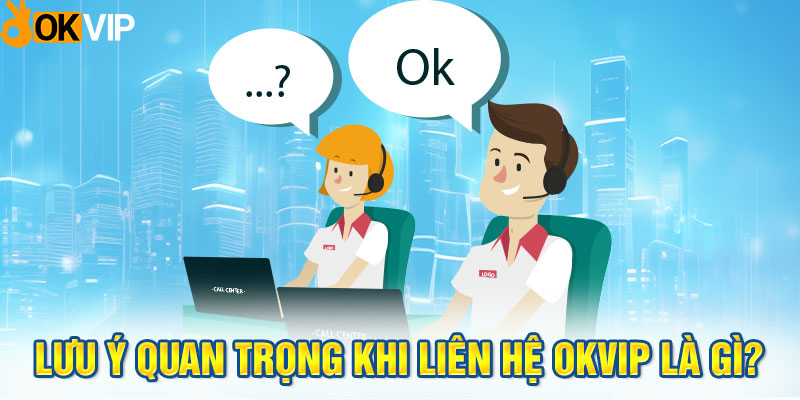 Lưu ý quan trọng khi liên hệ OKVIP là gì?