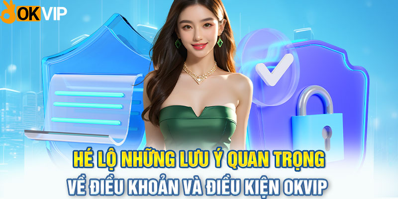 Hé lộ những lưu ý quan trọng về điều khoản và điều kiện OKVIP